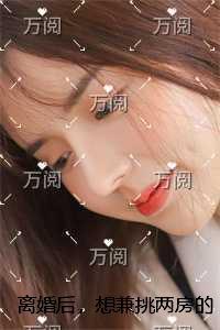 离婚后,想兼挑两房的老公跪求我原谅书荒全文