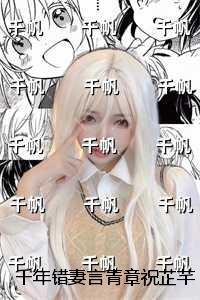 千年错妻言青章祝芷芊：高分佳作