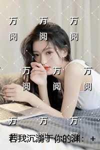 若我沉溺于你的渊:精选作品