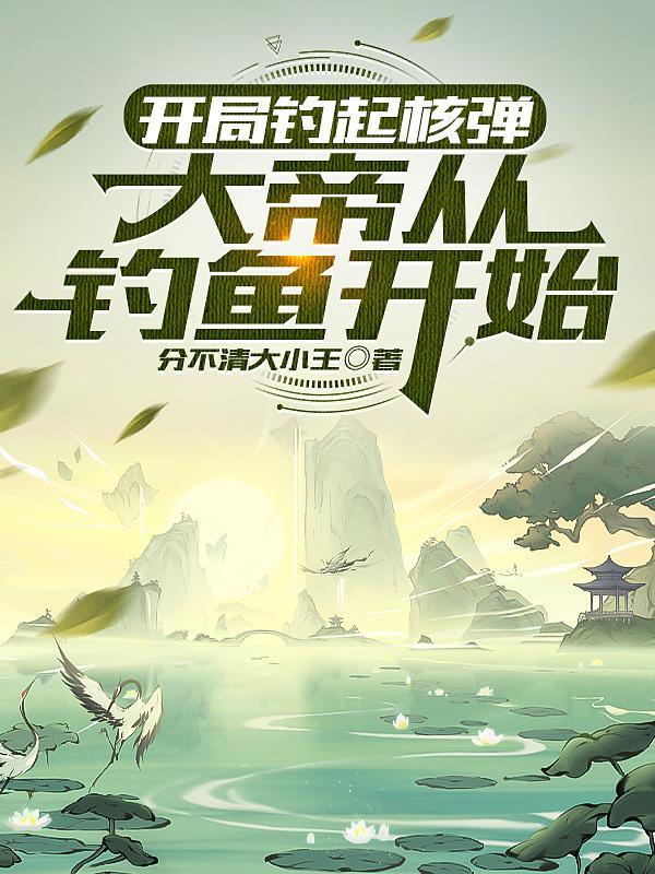 开局钓起核弹,大帝从钓鱼开始