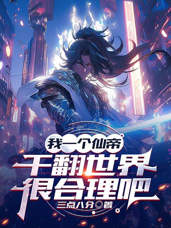 我一个仙帝,干翻世界很合理吧