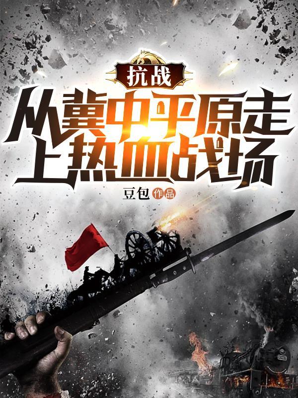 抗战:从冀中平原走上热血战场